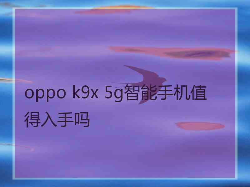 oppo k9x 5g智能手机值得入手吗