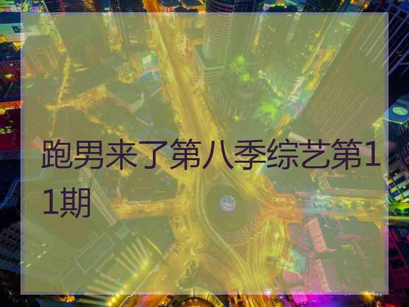 跑男来了第八季综艺第11期