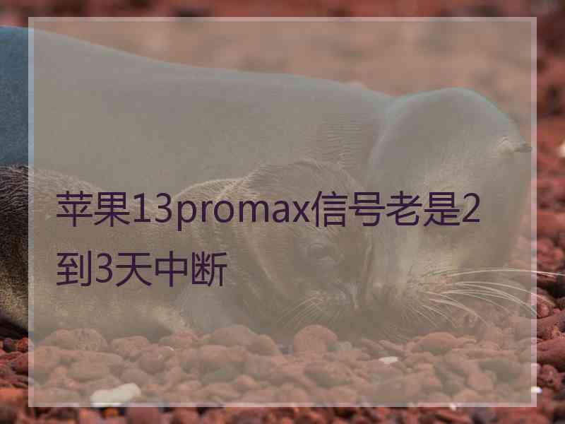 苹果13promax信号老是2到3天中断