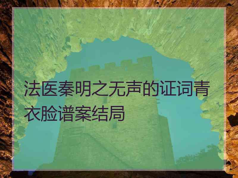 法医秦明之无声的证词青衣脸谱案结局