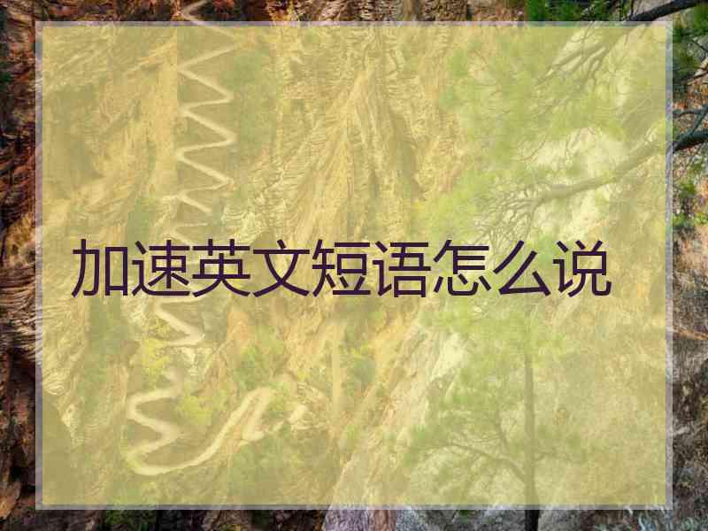 加速英文短语怎么说