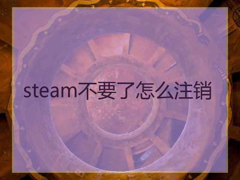 steam不要了怎么注销