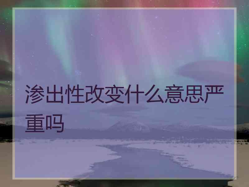 渗出性改变什么意思严重吗