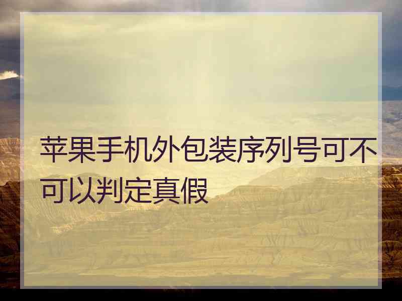 苹果手机外包装序列号可不可以判定真假