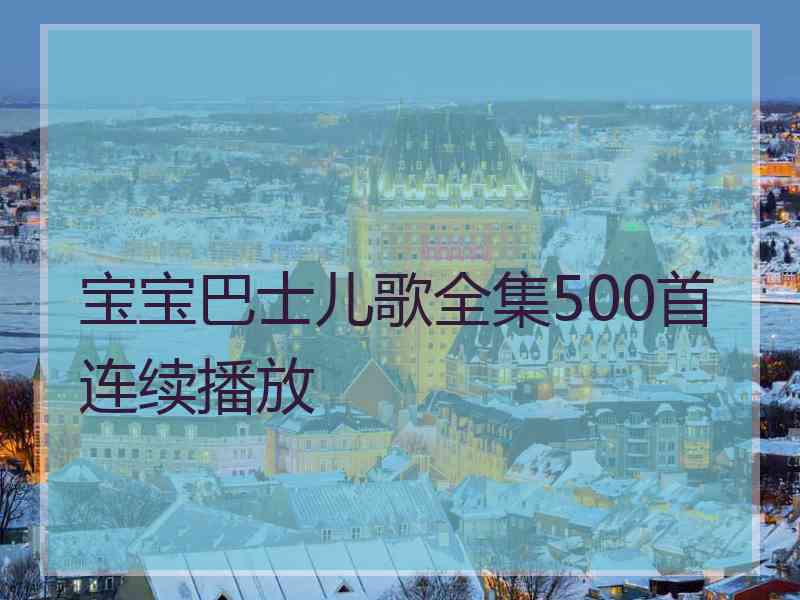 宝宝巴士儿歌全集500首连续播放