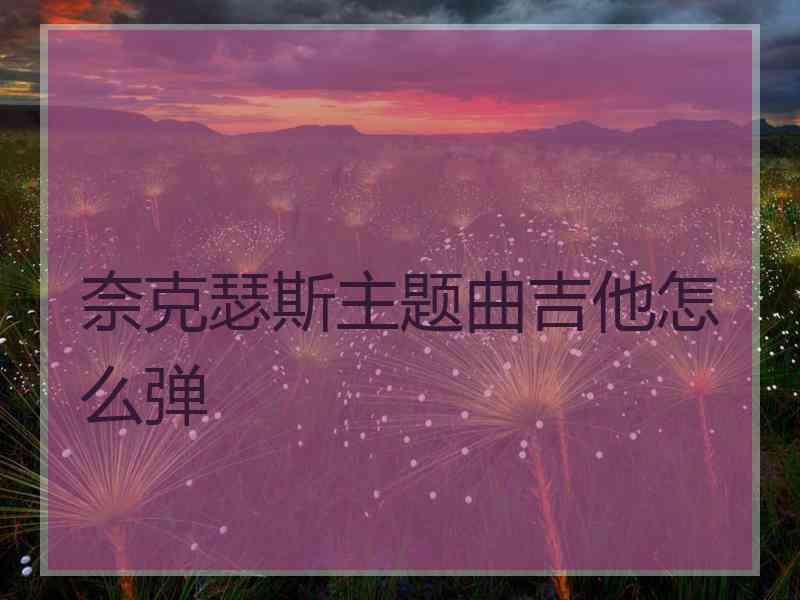 奈克瑟斯主题曲吉他怎么弹