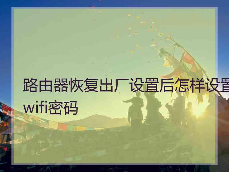 路由器恢复出厂设置后怎样设置wifi密码