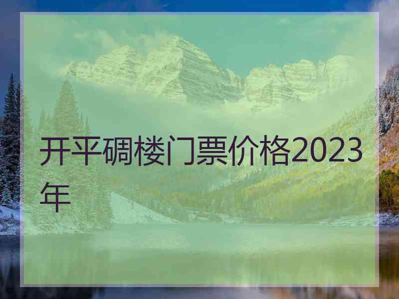 开平碉楼门票价格2023年