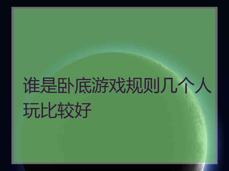 谁是卧底游戏规则几个人玩比较好