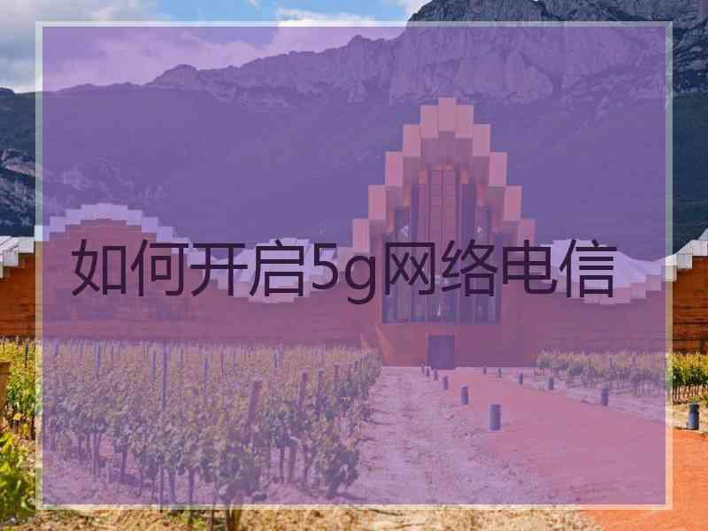 如何开启5g网络电信