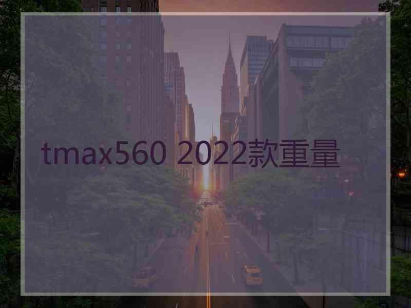 tmax560 2022款重量