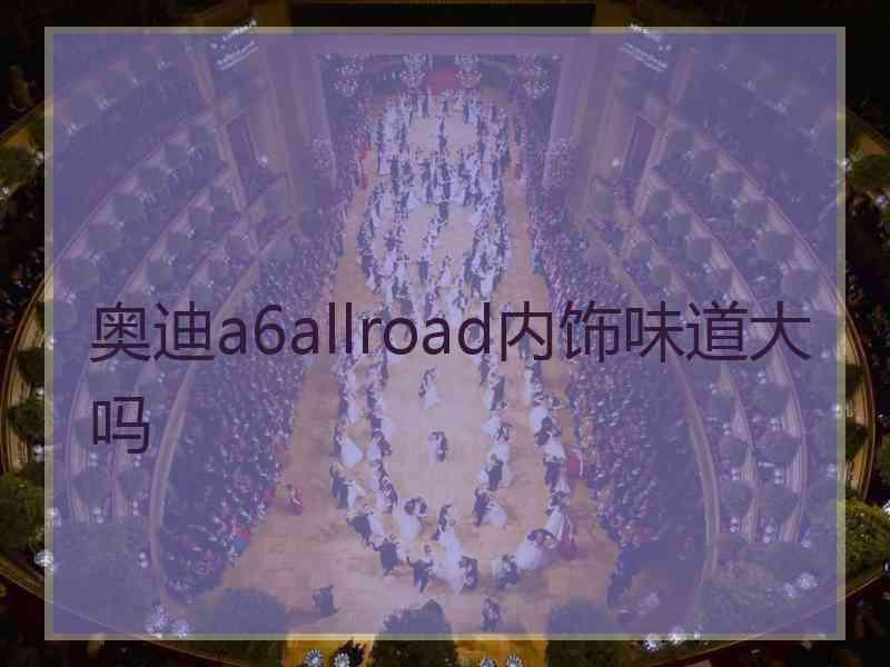 奥迪a6allroad内饰味道大吗