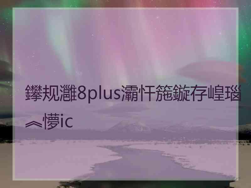 鑻规灉8plus灞忓箷鏇存崲瑙︽懜ic