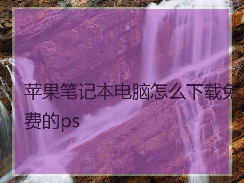 苹果笔记本电脑怎么下载免费的ps