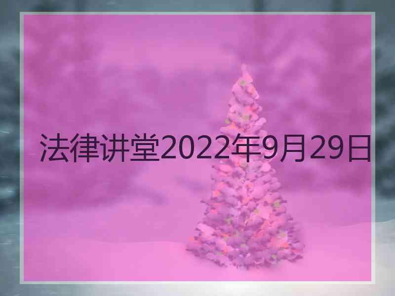 法律讲堂2022年9月29日