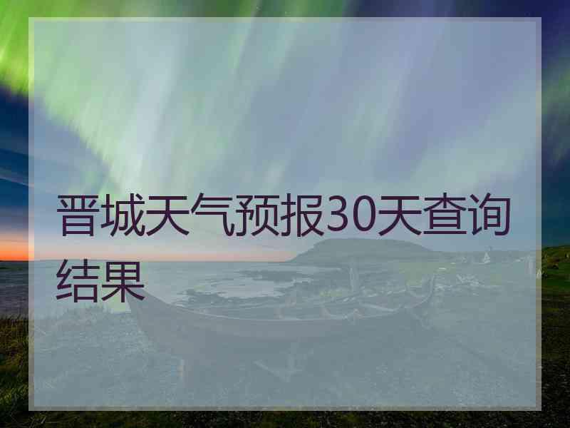 晋城天气预报30天查询结果