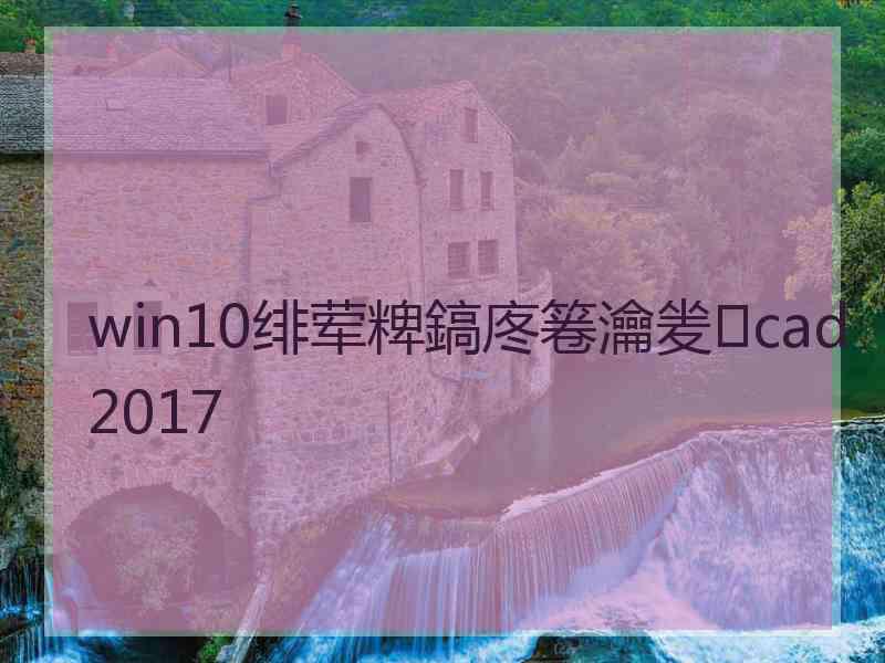 win10绯荤粺鎬庝箞瀹夎cad2017