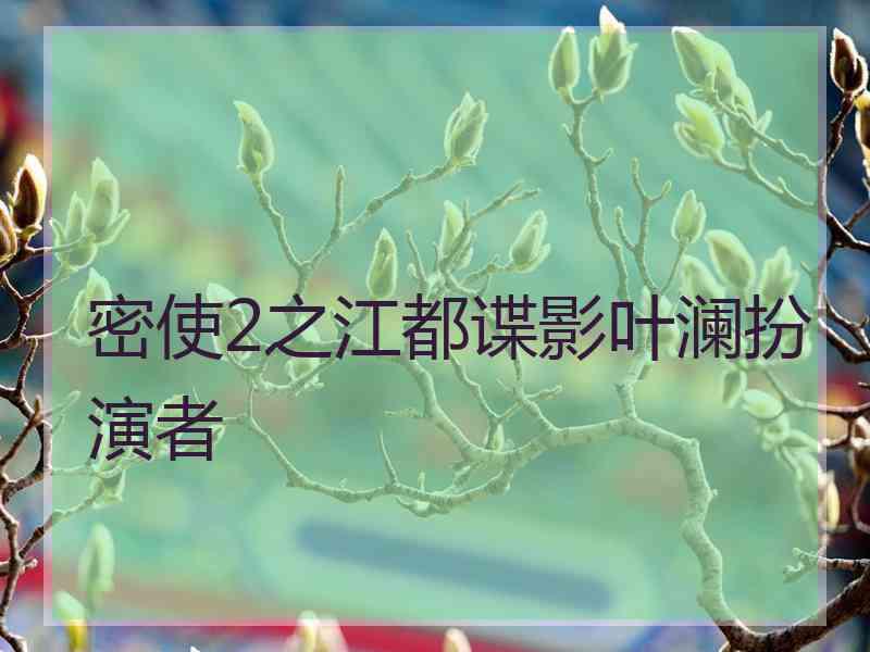 密使2之江都谍影叶澜扮演者