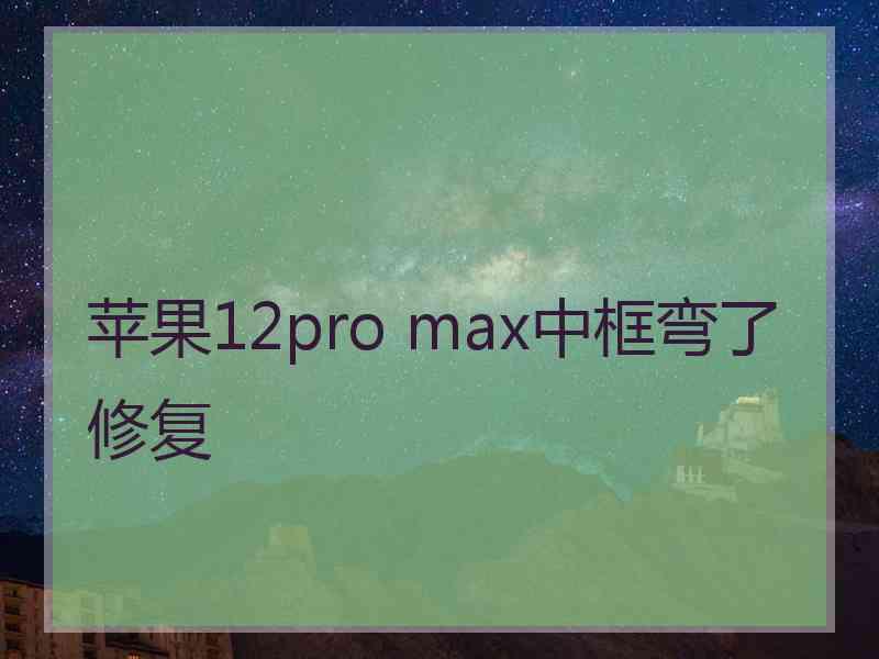 苹果12pro max中框弯了修复