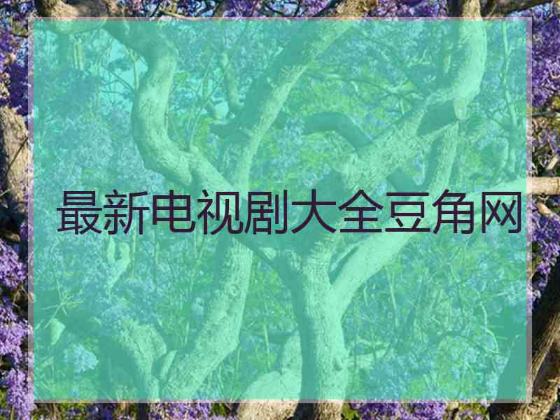 最新电视剧大全豆角网