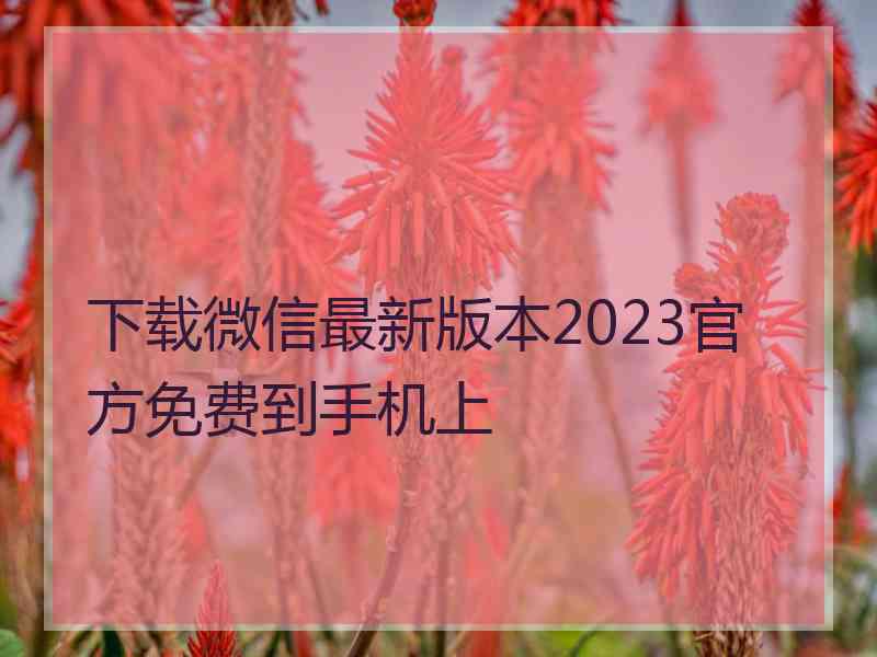 下载微信最新版本2023官方免费到手机上