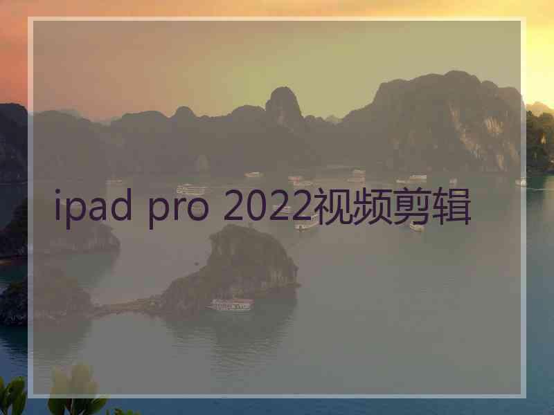 ipad pro 2022视频剪辑