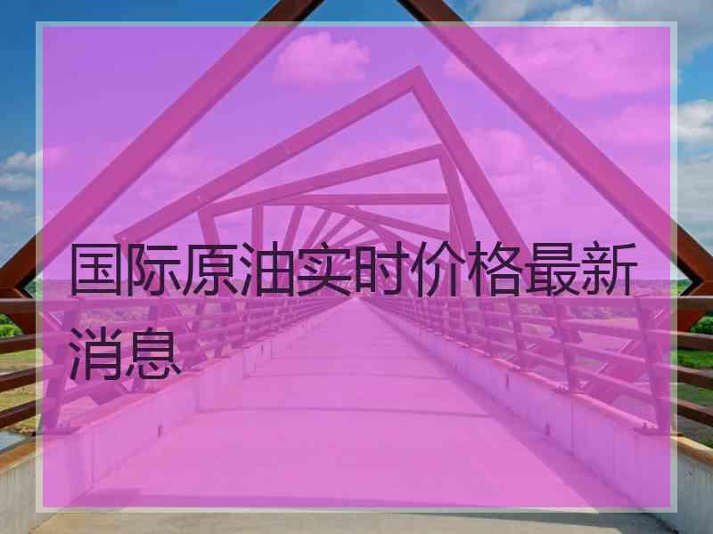 国际原油实时价格最新消息