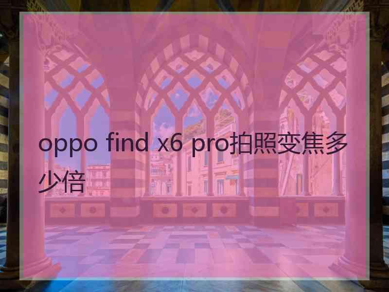 oppo find x6 pro拍照变焦多少倍