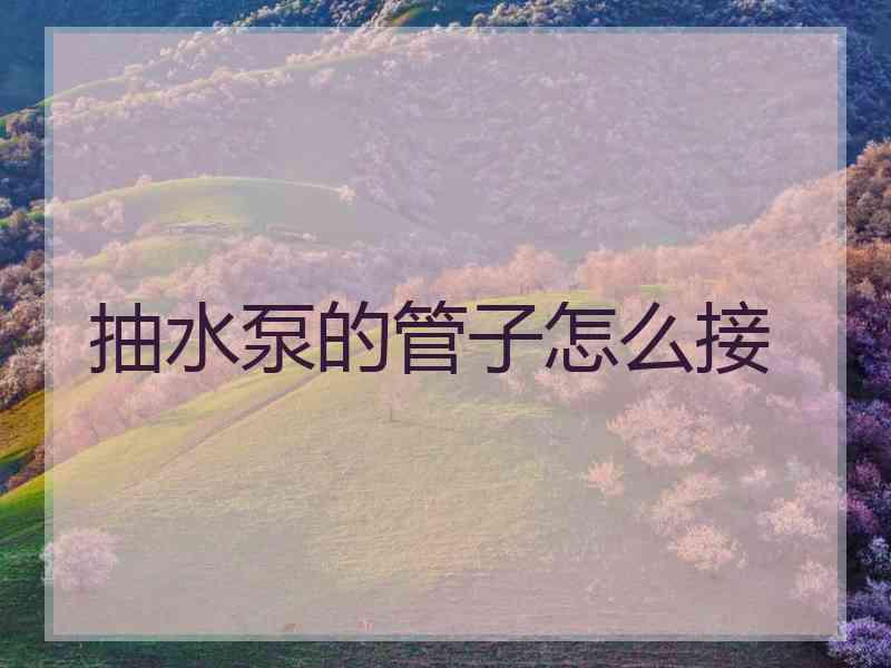 抽水泵的管子怎么接