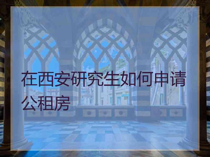 在西安研究生如何申请公租房