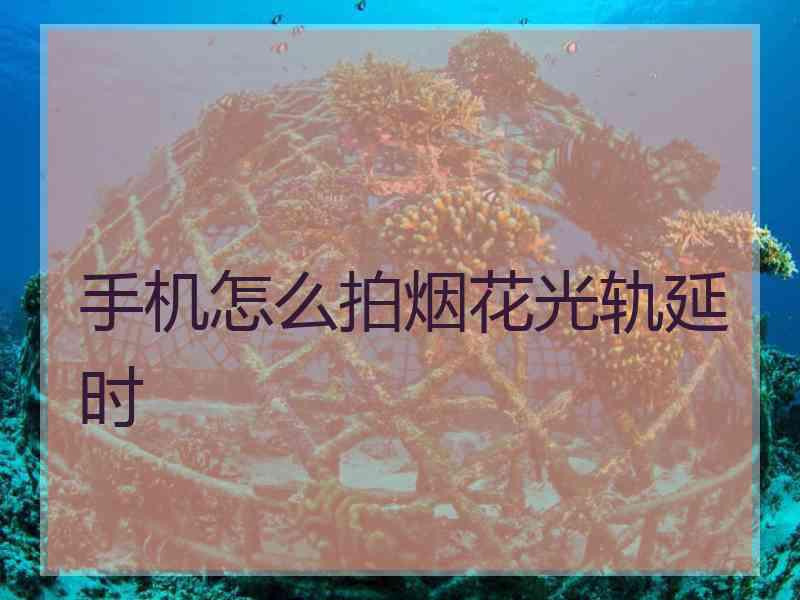 手机怎么拍烟花光轨延时