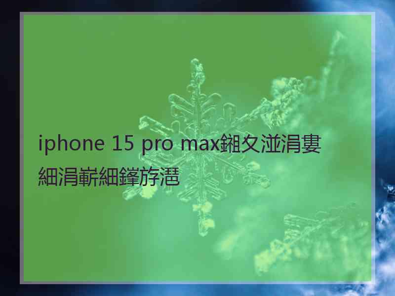 iphone 15 pro max鎺夊湴涓婁細涓嶄細鎽斿潖