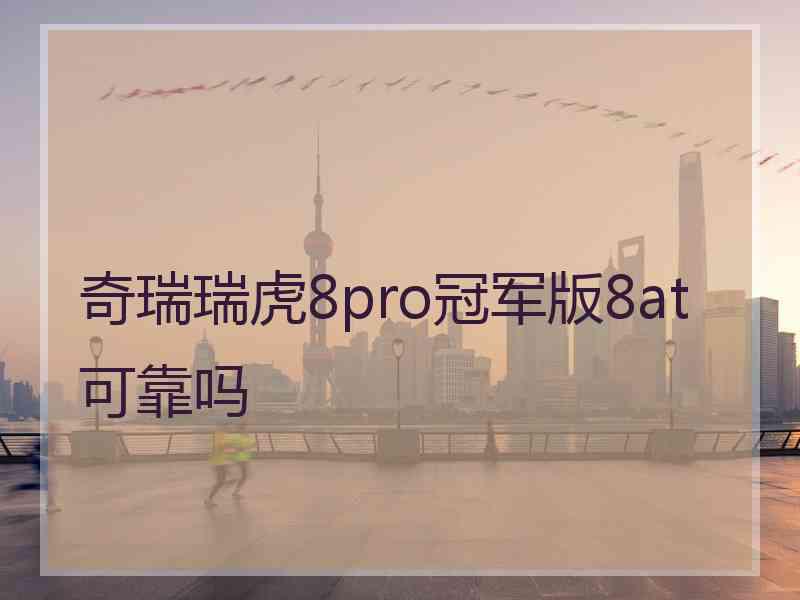 奇瑞瑞虎8pro冠军版8at可靠吗