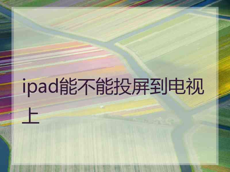 ipad能不能投屏到电视上