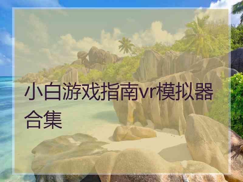 小白游戏指南vr模拟器合集