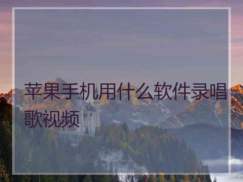 苹果手机用什么软件录唱歌视频