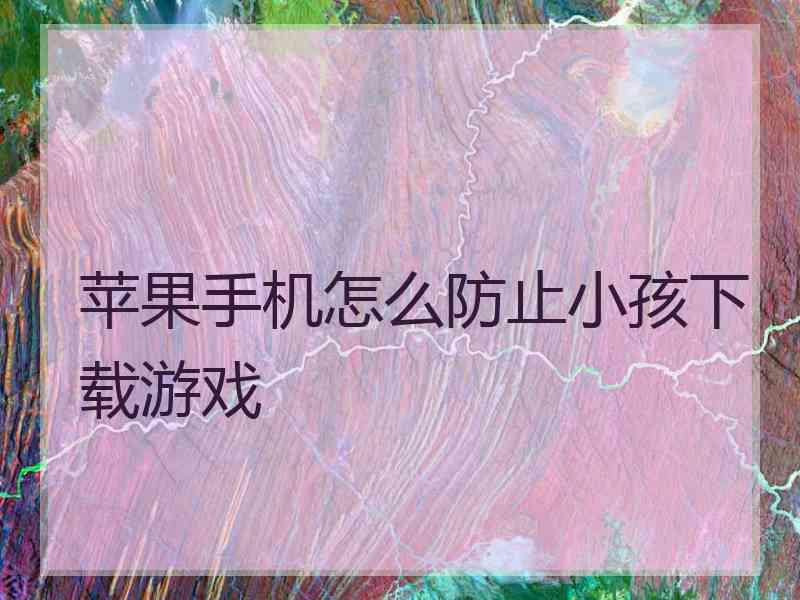 苹果手机怎么防止小孩下载游戏