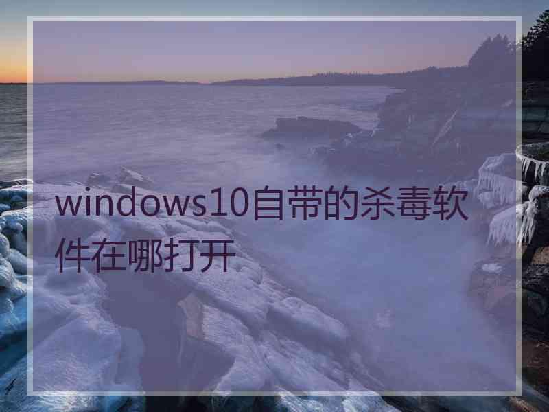 windows10自带的杀毒软件在哪打开
