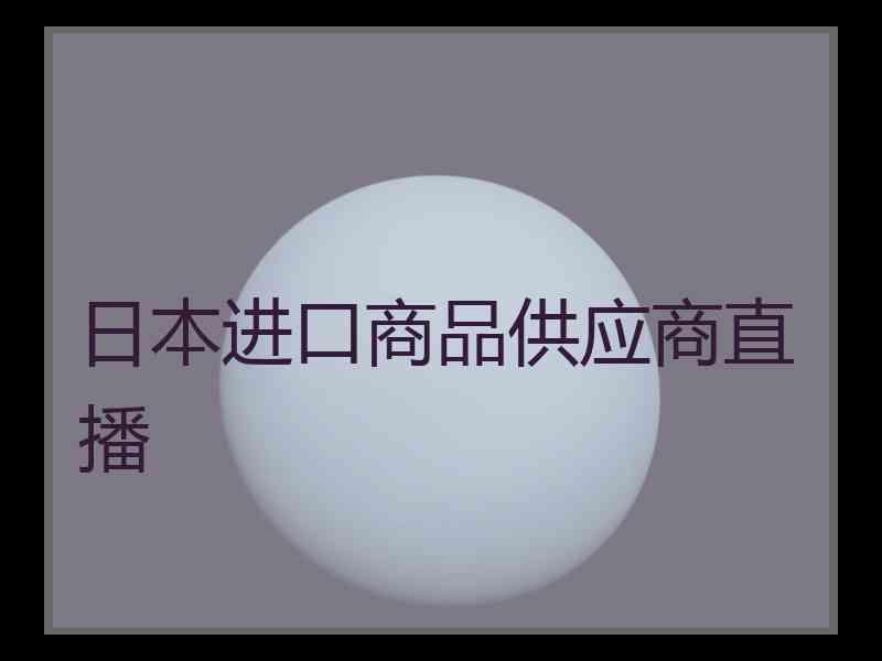 日本进口商品供应商直播