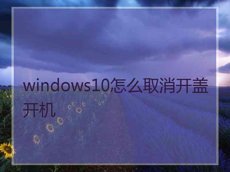 windows10怎么取消开盖开机