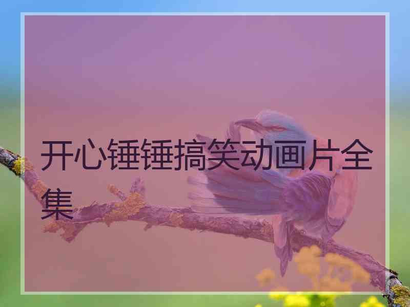 开心锤锤搞笑动画片全集