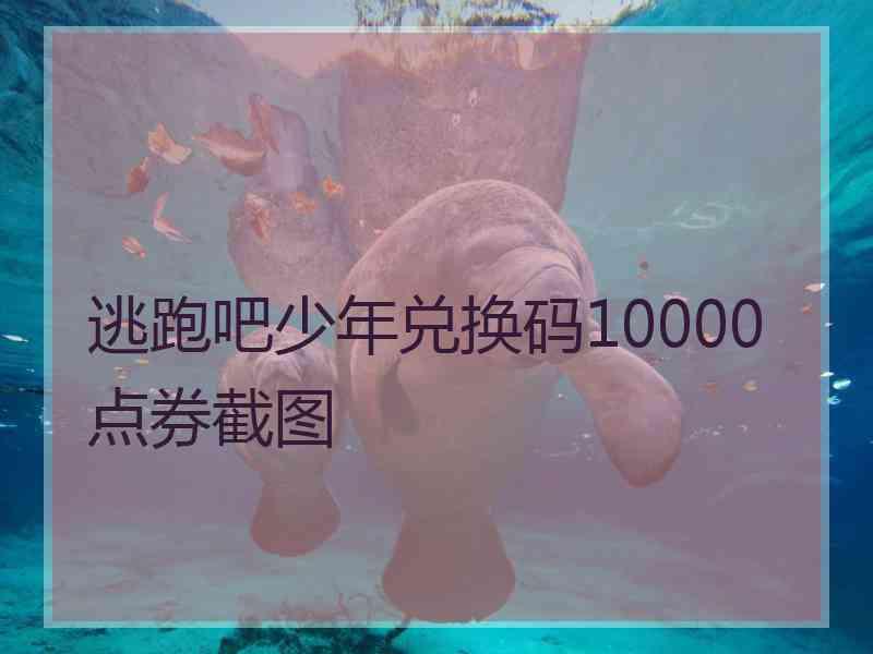 逃跑吧少年兑换码10000点券截图