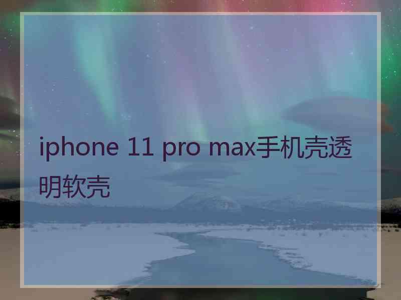 iphone 11 pro max手机壳透明软壳