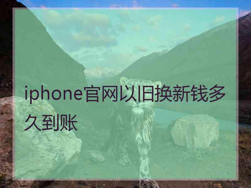 iphone官网以旧换新钱多久到账