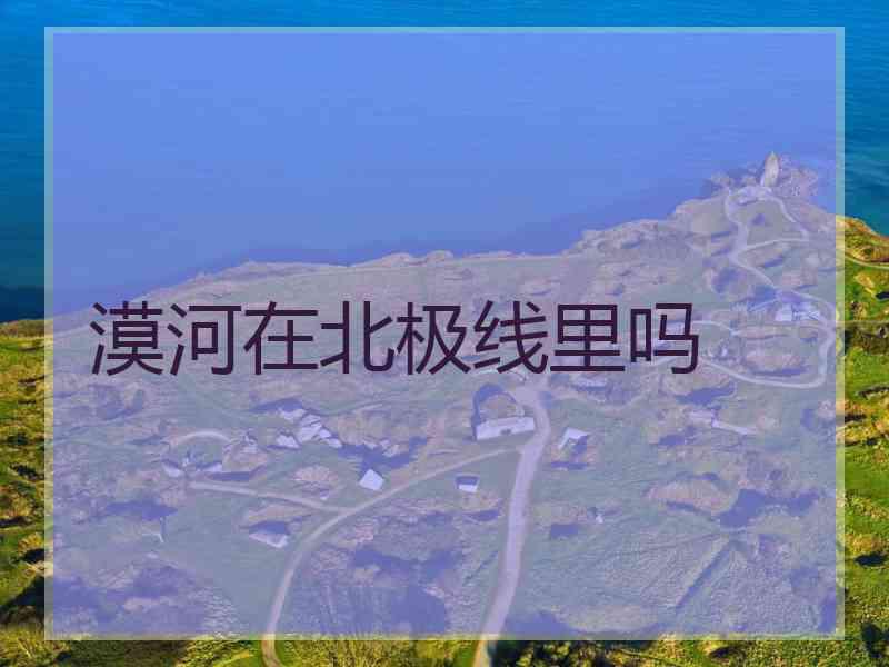 漠河在北极线里吗