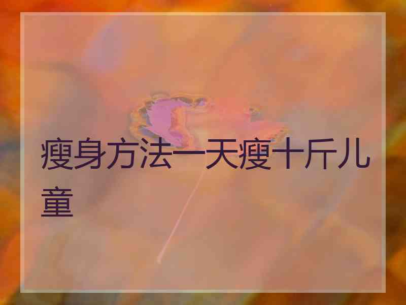 瘦身方法一天瘦十斤儿童