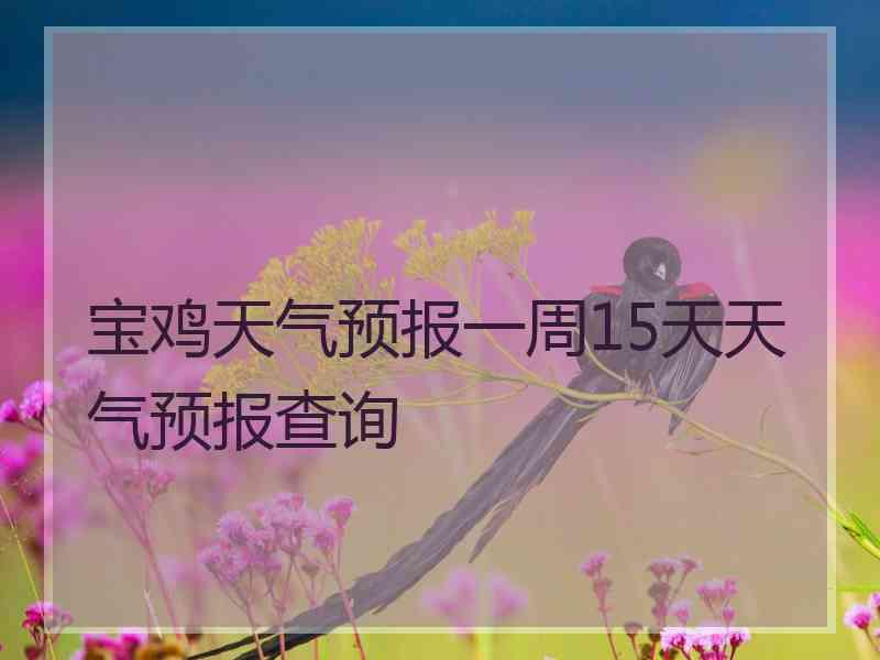 宝鸡天气预报一周15天天气预报查询