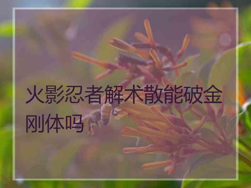 火影忍者解术散能破金刚体吗