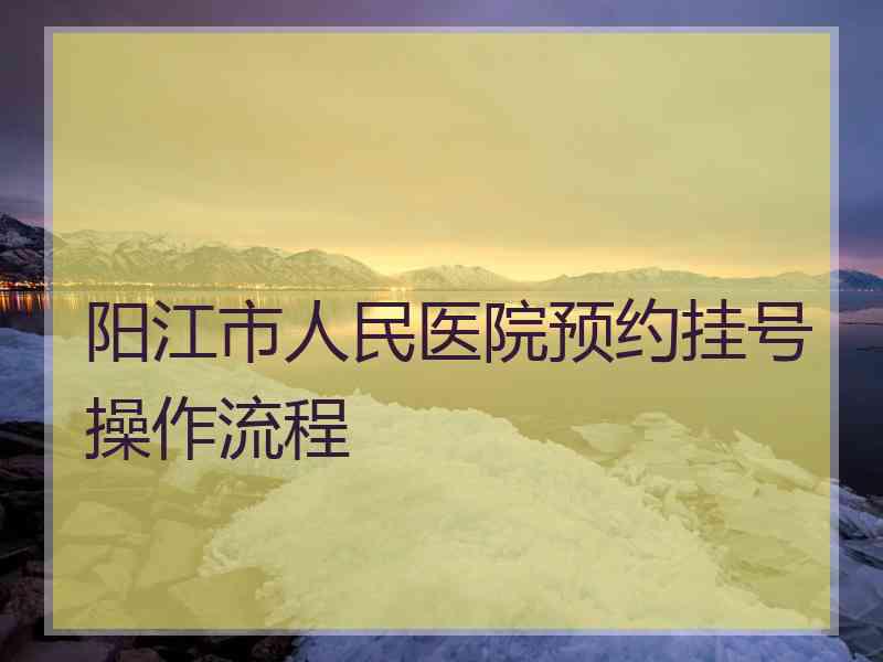 阳江市人民医院预约挂号操作流程