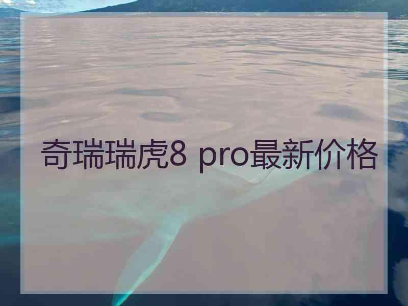 奇瑞瑞虎8 pro最新价格